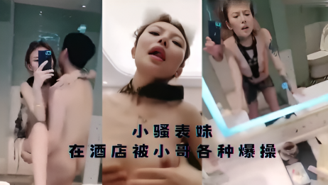 小骚表妹在酒店被小哥各种爆操}
