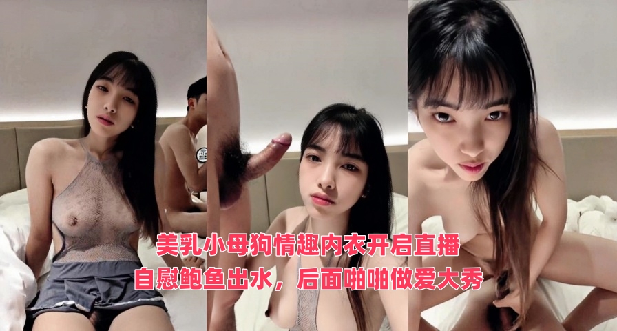 美乳小母狗情趣内衣开启直播，自慰鲍鱼出水，后面啪啪做爱大秀}