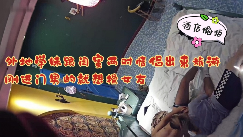 外地学妹跟闺蜜两对情侣出来旅游 刚进门男的就想操女友