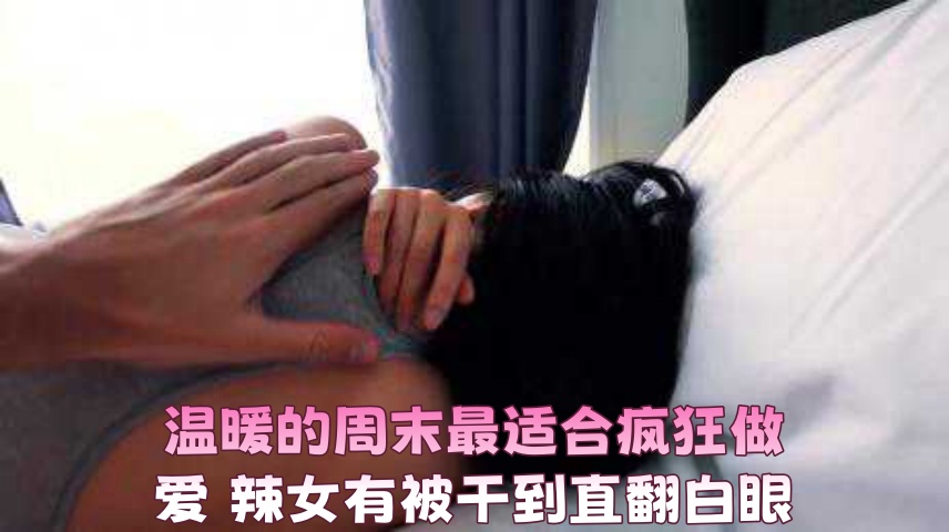 温暖的周末最适合疯狂做爱 辣女有被干到直翻白眼