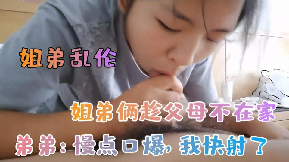 【姐弟乱伦】姐弟趁父母不在家初尝禁果}