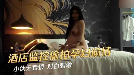 酒店监控偷拍 6个月孕妇偷情 小伙无套狠 对白刺激
