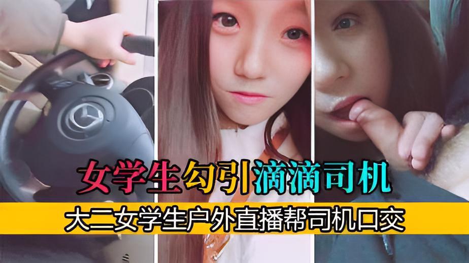 【真实户外勾引】高颜值女主播勾引滴滴司机帮他口交