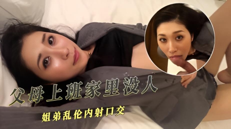 父母上班家里没人姐弟乱伦内射口交}