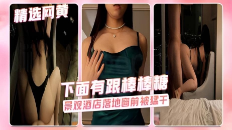 下面有跟棒棒糖-性感洋装在景观酒店落地窗前被猛干}