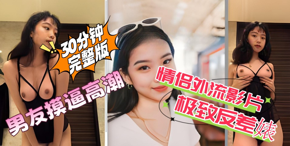 (30分钟完整版)情侣外流影片，极致反差婊，男友摸逼高潮}