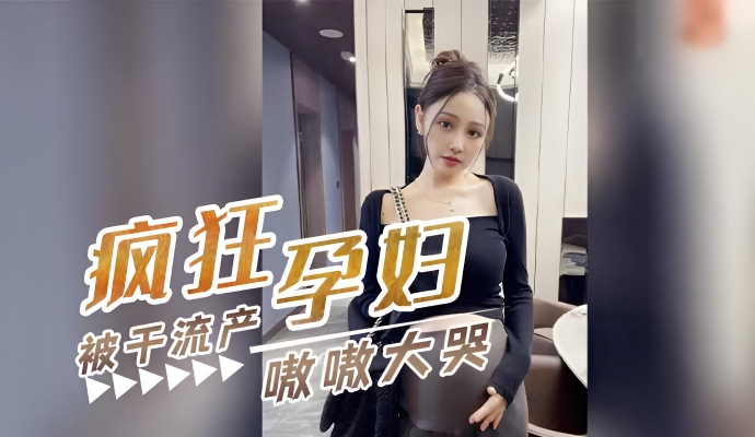 【疯狂孕妇】反正怀孕随便内射,怀孕8个月孕妇偷情被干流产