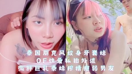 泰国朋克风纹身牙套妹，OF性爱私拍外流，微胖巨乳泰妹榨精瘦弱男友