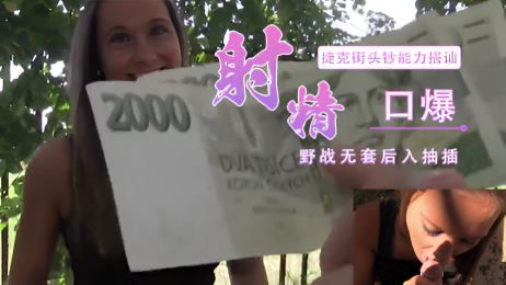捷克街头搭讪小麦皮短裙少妇 桥洞底下露出野战无套后入抽插淫叫个不停 最后全部射精口爆这骚逼嘴里}
