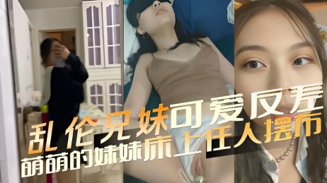 乱伦兄妹 可爱反差 萌萌的妹妹床上任人摆布 肆意揉捏雪白的肌肤，用舌头挑逗粉嫩的乳尖}