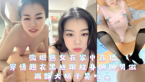 微坦熟女在家中直播，穿情趣衣黑丝跟纹身腆腆男做，两颗大奶子晃呀晃}