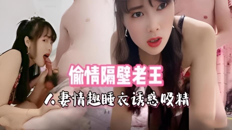 偷情隔壁老王 人妻情趣睡衣诱惑吸精