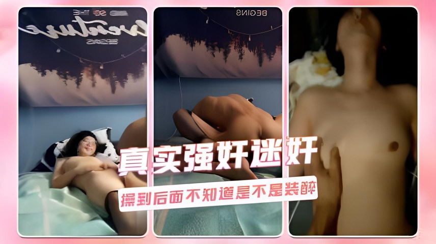 真实强奸迷奸 操到后面不知道是不是装醉