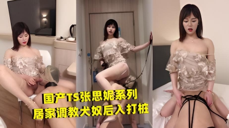 国产TS张思妮系列，居家调教犬奴后入打桩