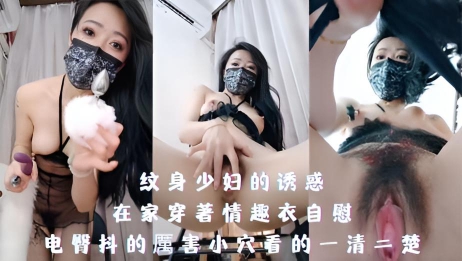 纹身少妇的诱惑，在家穿著情趣衣自慰，电臀抖的厲害小穴看的一清二楚