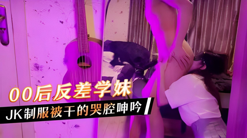 00后反差学妹，JK制服被干的哭腔呻吟}