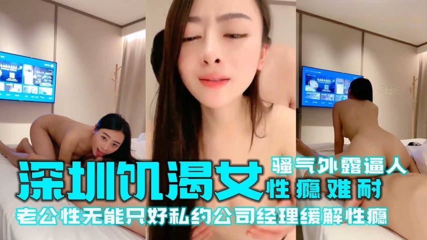 深圳饥渴女性瘾难耐-骚气外露逼人 老公性无能只好私约公司经理缓解性瘾