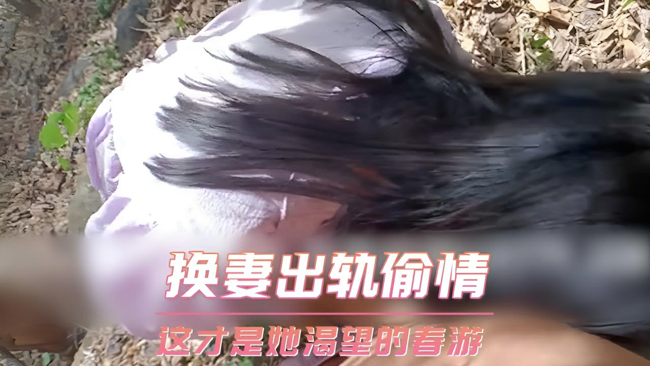 换妻出轨偷情 这才是她渴望的春游