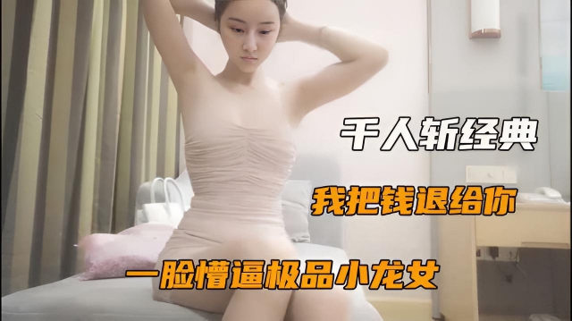 【千人斩经典】2.2:极品包臀裙小龙女,3000元白嫖