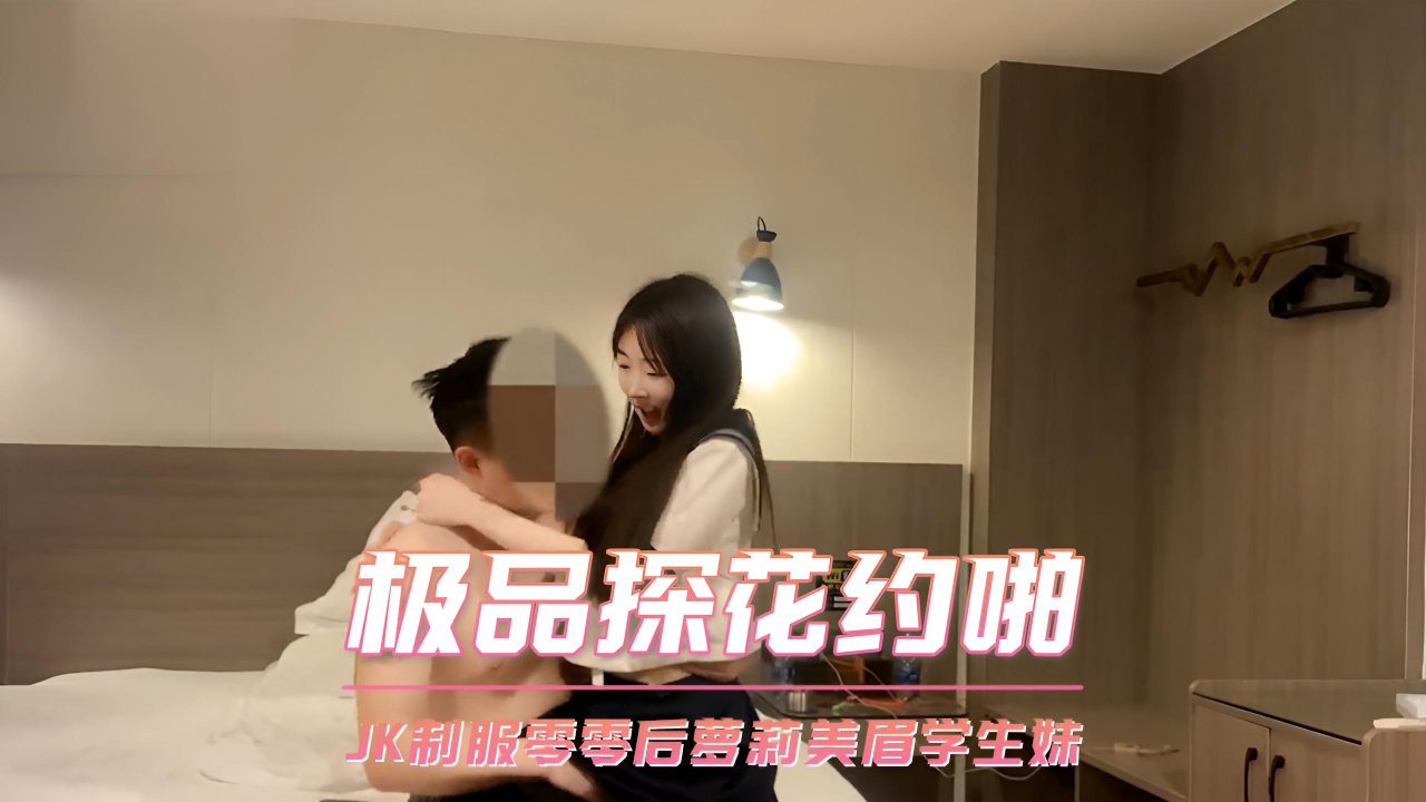 极品探花约啪 JK制服零零后萝莉美眉学生妹}