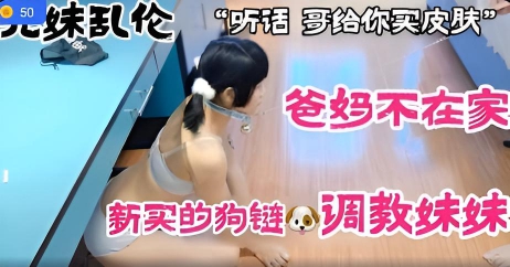 兄妹乱伦爸妈不在家新买的狗链调教妹妹}