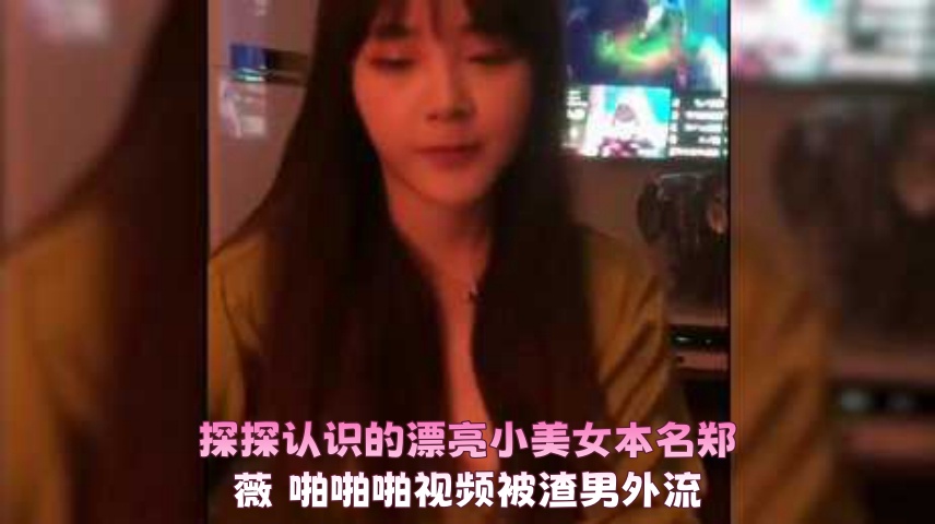 探探认识的漂亮小美女本名郑薇 啪啪啪视频被渣男外流