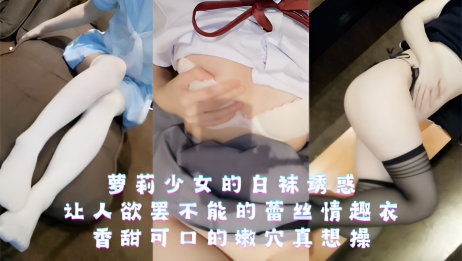 萝莉少女的白袜诱惑，让人欲罢不能的蕾丝情趣衣，香甜可口的嫩穴真想操}