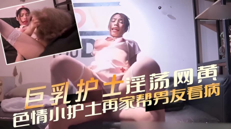 巨乳护士 淫荡网黄 色情小护士再家帮男友看病提 供着特殊服务}
