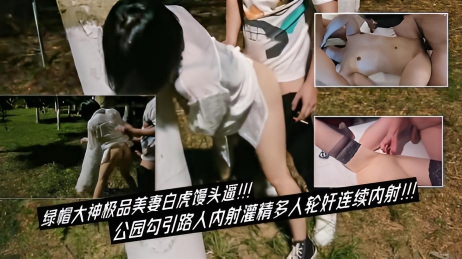 绿帽大神极品美妻白虎馒头逼！公园勾引路人内射灌精多人轮奸连续内射}