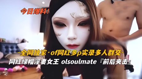 网红多p实录多人群交 绿帽淫妻女王olsoulmate 前后夹别客气大家一起上