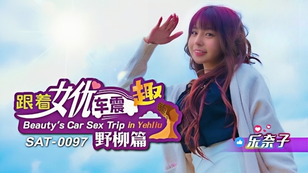 跟着女优车震趣 野柳篇 乐奈子 SAT0097