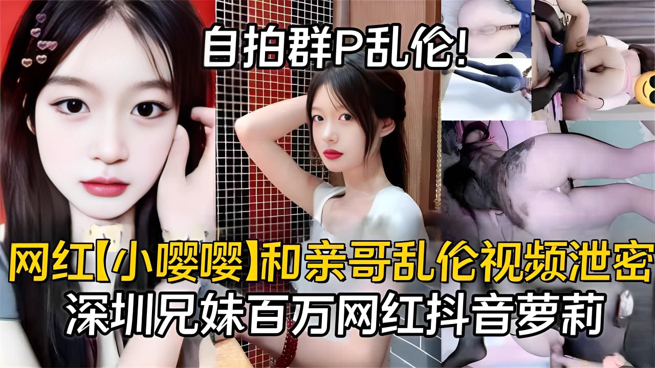 网红【小嘤嘤】和亲哥乱伦自拍群P视频泄密，抖音百万粉网红萝莉大瓜，深圳兄妹，父母在邻居面前抬不起头}