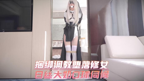 捆绑调教堕落修女 白丝大奶口球伺候}