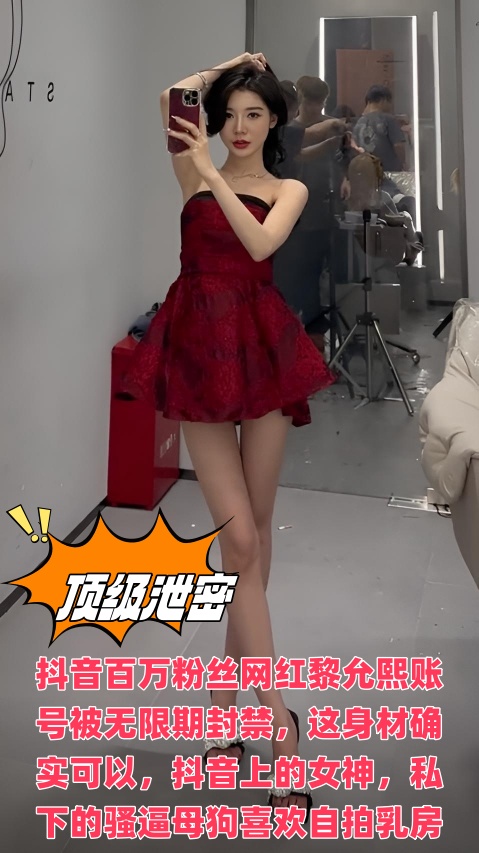 抖音百万粉丝网红黎允熙账号被无限期封禁,这身材确实可以,抖音上的女神,私下的骚逼母狗喜欢自拍乳房