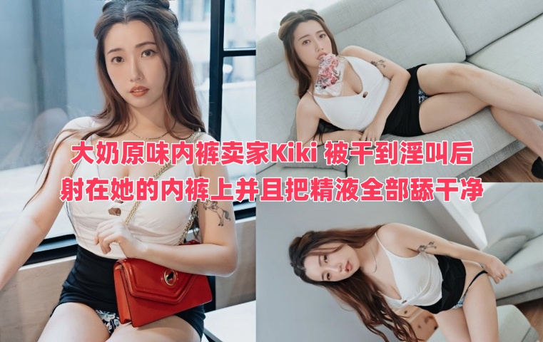 羞耻!骚味!大奶原味内裤卖家Kiki 被干到淫叫后射在她的内裤上 并且把精液全部舔干净}