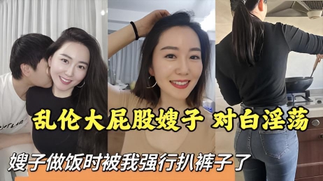 【叔嫂】乱伦大屁股嫂子 对白淫荡}