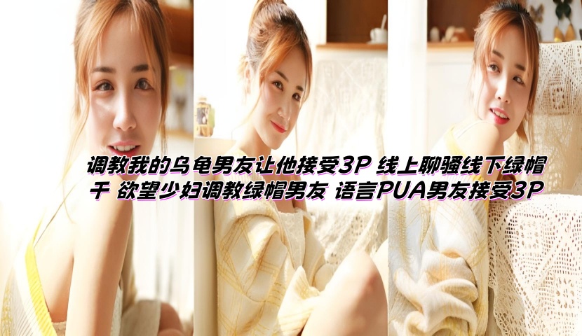 调教我的乌龟男友让他接受3P 线上聊骚线下绿帽干 欲望少妇调教绿帽男友 语言PUA男友接受3P