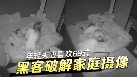 黑客破解家庭摄像 年轻夫妻喜欢69式