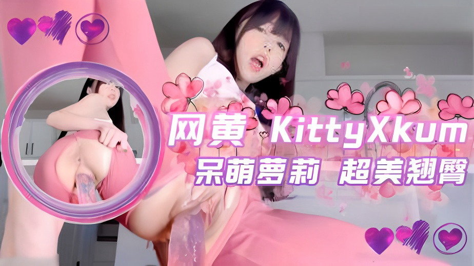 推特 网黄 KittyXkum 超美翘臀 呆萌萝莉 拉开裤子双洞一起玩}