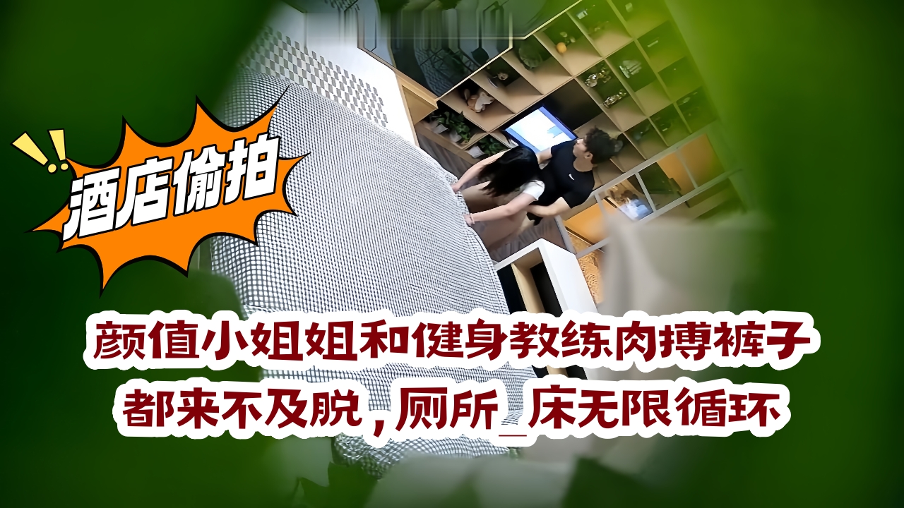 颜值小姐姐和健身教练肉搏裤子都来不及脱，厕所_床无限循环