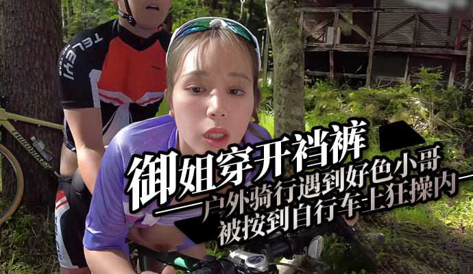御姐穿开裆裤户外骑行,被按到自行车上狂操内