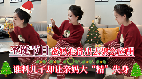 【圣诞节日】爸妈准备出去聚会应酬,儿子却让亲妈大“精”失身!