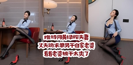 推特网黄绿帽夫妻！丈夫跪求单男干自家老婆！看着老婆被干太爽了}