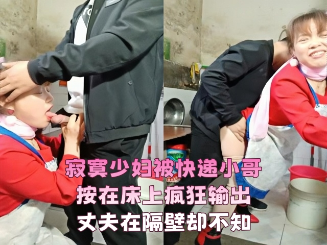 【人妻】寂寞少妇被快递小哥按在床上疯狂输出，丈夫在隔壁却不知