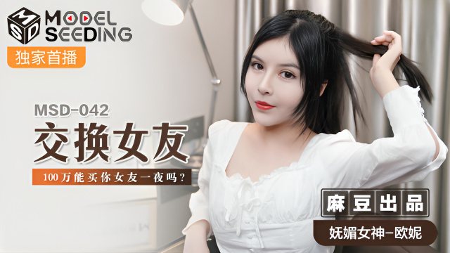 MSD042 交換女友 一百萬能買你女友一夜麼 歐妮}