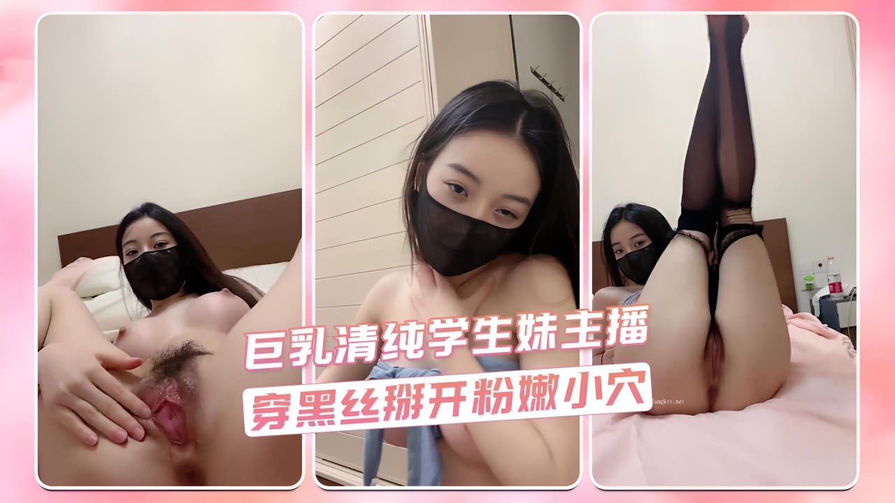巨乳清纯学生妹主播 穿黑丝掰开粉嫩小穴