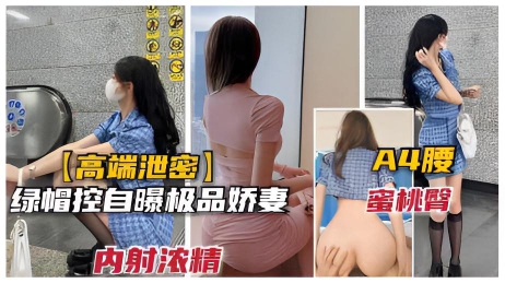 【高端泄密】绿帽淫妻控自曝和极品模特娇妻淫乱日常，后入蜜桃臀内射白精}