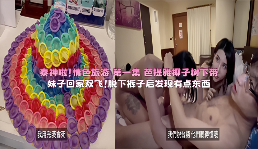 泰神啦!情色旅游 第一集 芭提雅椰子树下带妹子回家双飞!脱下裤子后发现有点东西