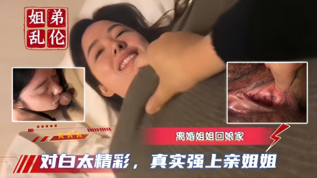 【真实姐弟乱伦】离婚姐姐回娘家，对白太精彩}