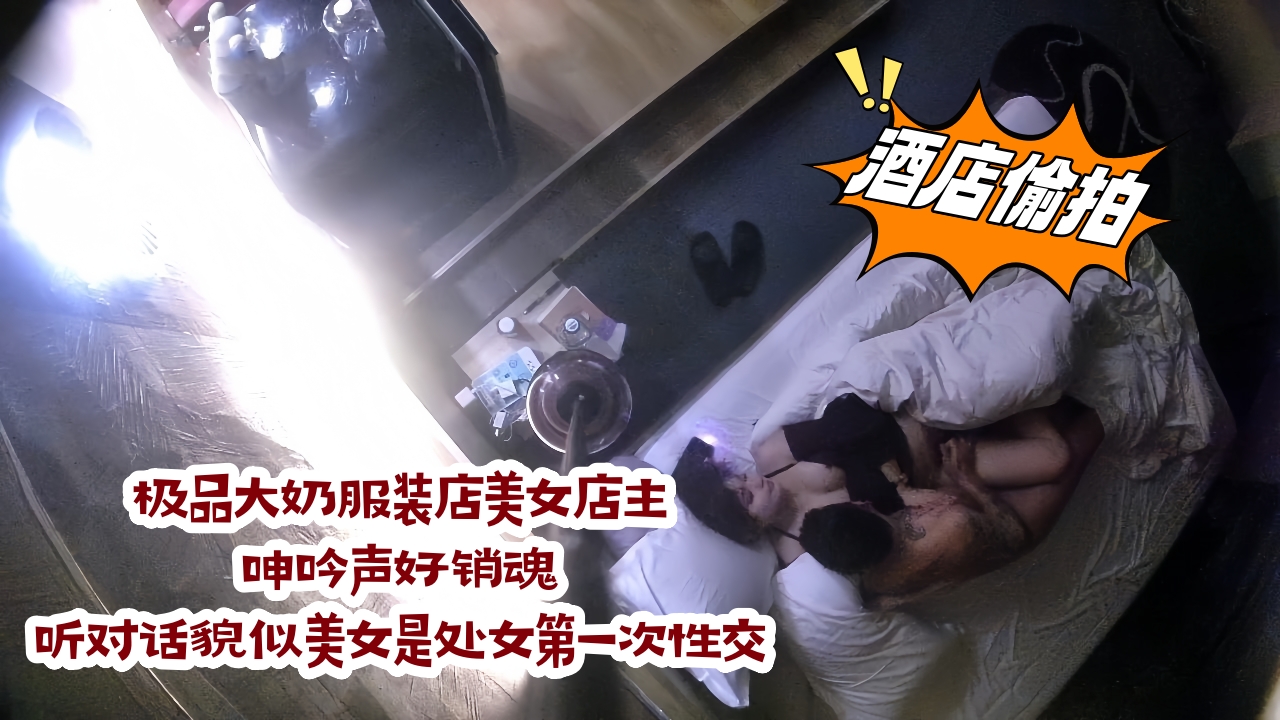 宾馆偸拍花臂男约炮极品大奶服装店美女店主，呻吟声好销魂，听对话貌似美女是处女第一次性交